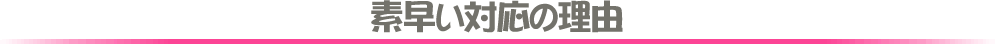 素早い対応の理由