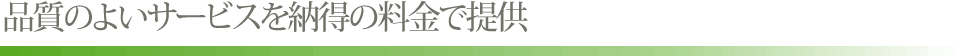 品質のよいサービスを納得の料金で提供